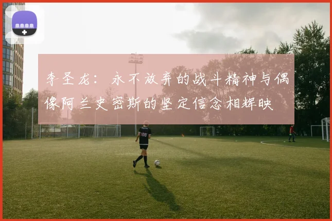 李圣龙：永不放弃的战斗精神与偶像阿兰史密斯的坚定信念相辉映