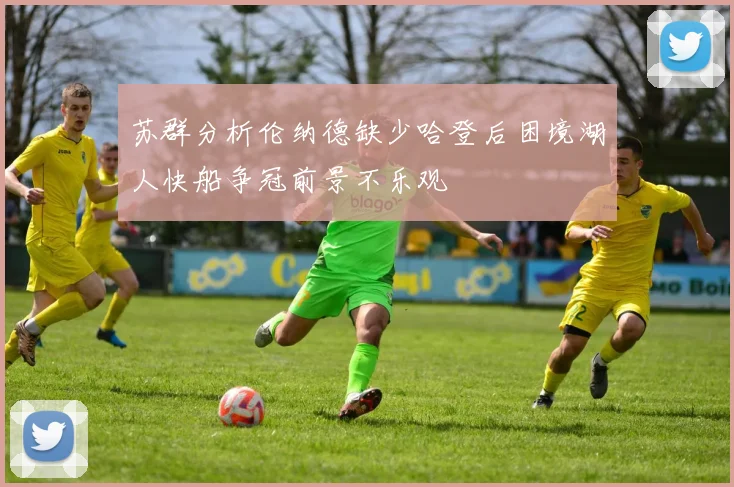 苏群分析伦纳德缺少哈登后困境湖人快船争冠前景不乐观