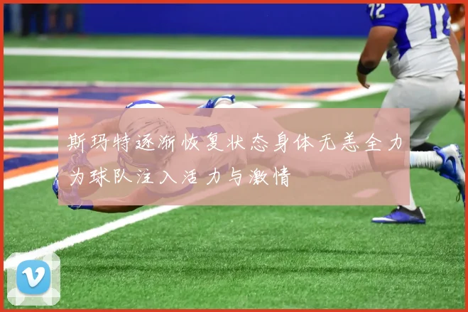 斯玛特逐渐恢复状态身体无恙全力为球队注入活力与激情