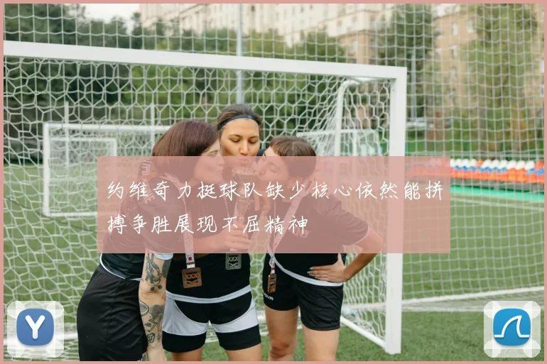 约维奇力挺球队缺少核心依然能拼搏争胜展现不屈精神