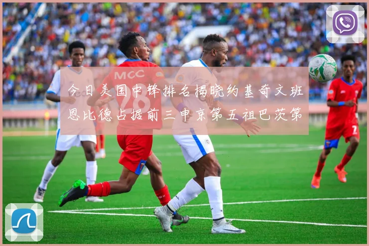 今日美国中锋排名揭晓约基奇文班恩比德占据前三申京第五祖巴茨第九