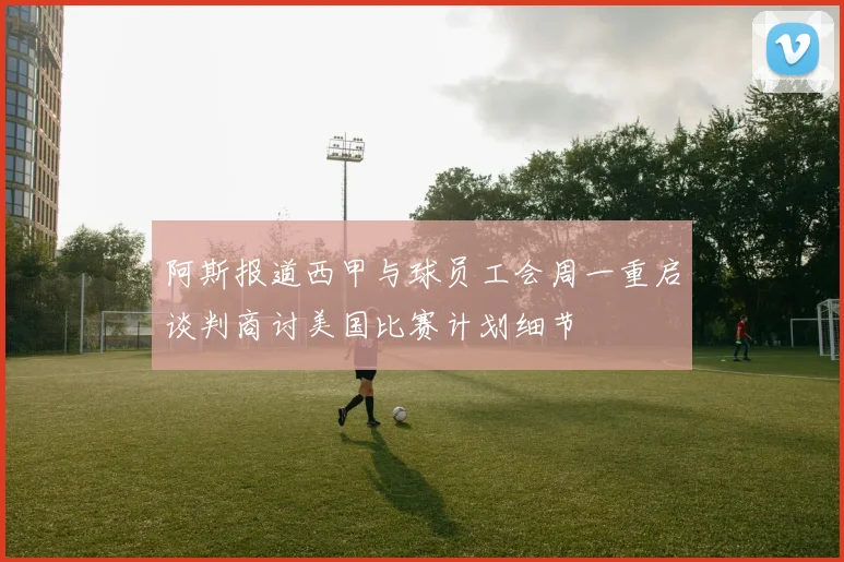 阿斯报道西甲与球员工会周一重启谈判商讨美国比赛计划细节