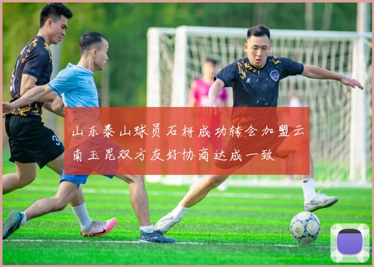 山东泰山球员石柯成功转会加盟云南玉昆双方友好协商达成一致