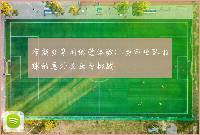 布朗分享训练营体验：为田径队打球的意外收获与挑战