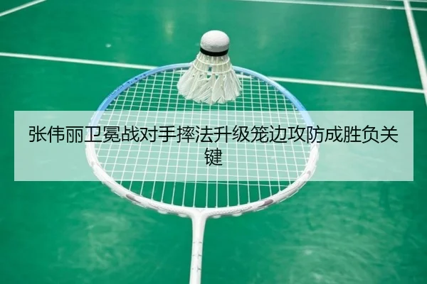 张伟丽卫冕战对手摔法升级笼边攻防成胜负关键
